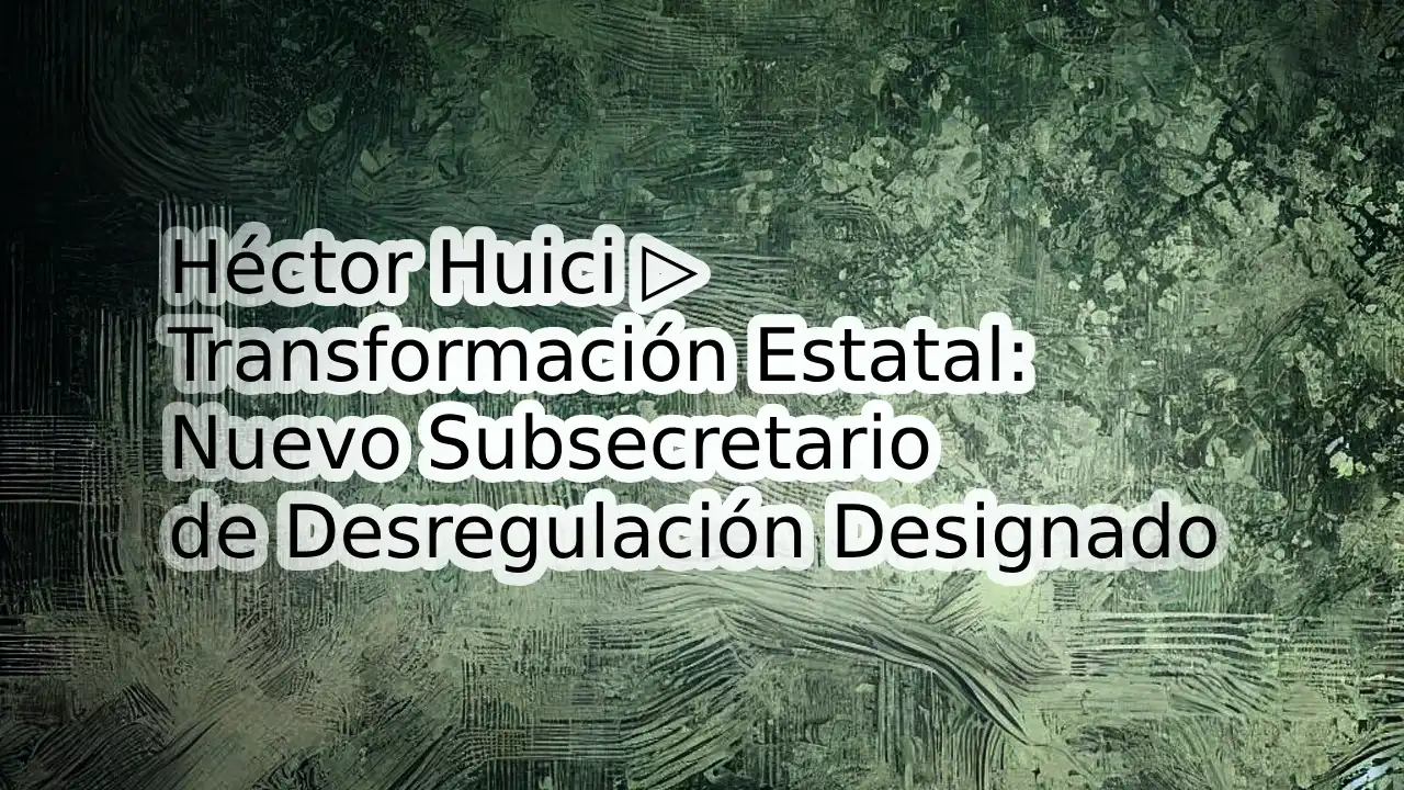 Héctor Huici ▷Transformación Estatal: Nuevo Subsecretario de Desregulación Designado